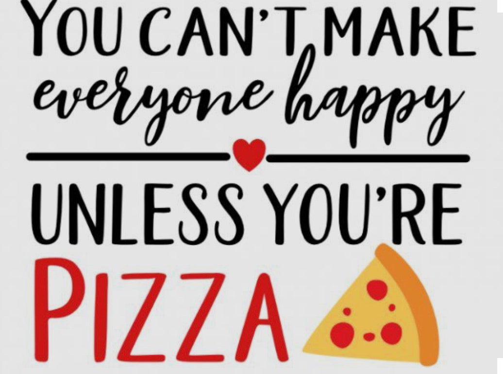 You Cant Make Everyone Happy Unless You’re Pizza